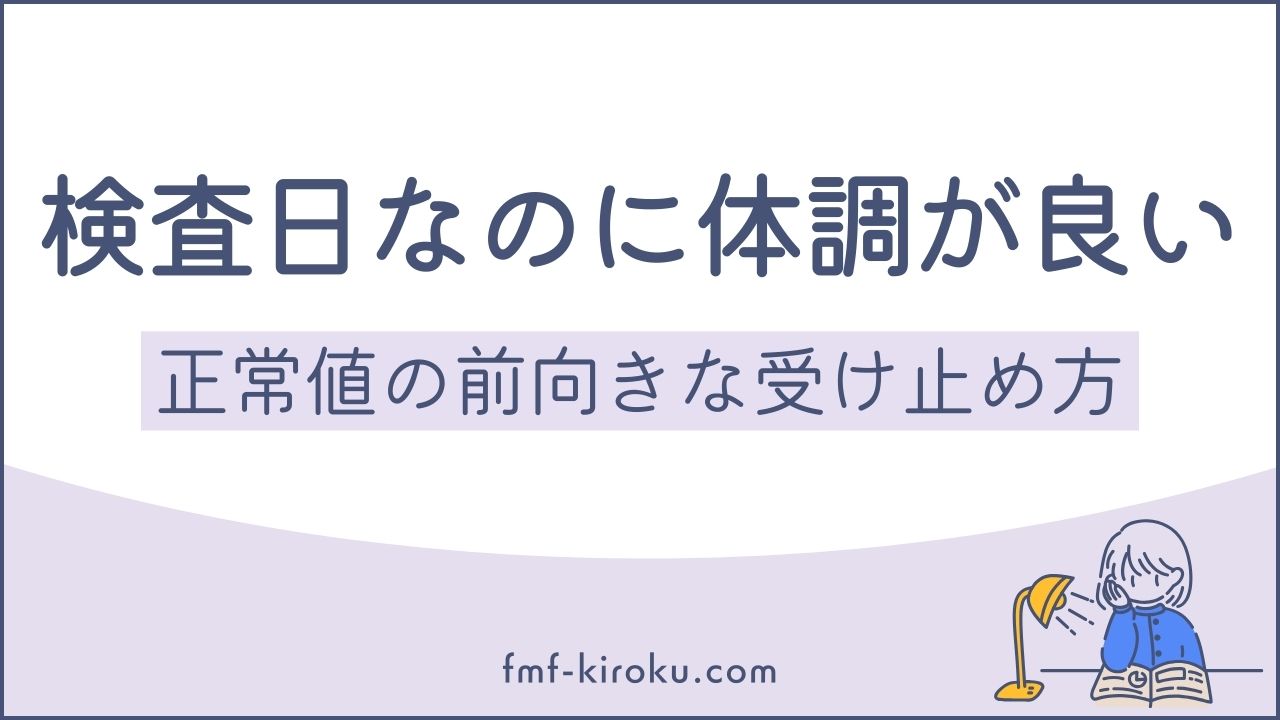 「受診日なのに、体調が良い」｜検査結果が正常値でも決して無駄にならない理由-のアイキャッチ画像